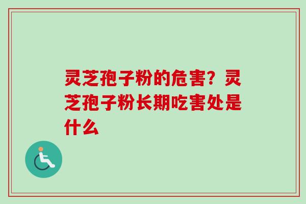 灵芝孢子粉的危害？灵芝孢子粉长期吃害处是什么