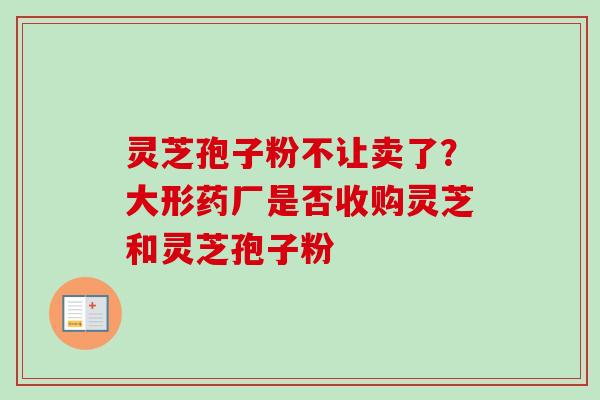 灵芝孢子粉不让卖了？大形药厂是否收购灵芝和灵芝孢子粉