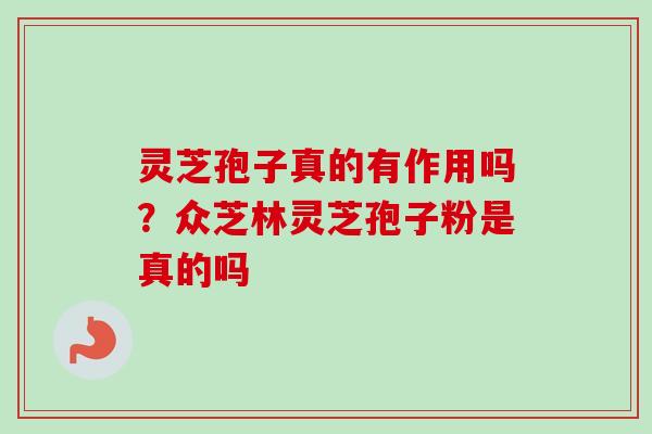 灵芝孢子真的有作用吗？众芝林灵芝孢子粉是真的吗