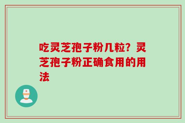 吃灵芝孢子粉几粒？灵芝孢子粉正确食用的用法