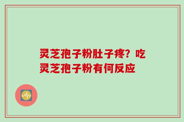 灵芝孢子粉肚子疼？吃灵芝孢子粉有何反应