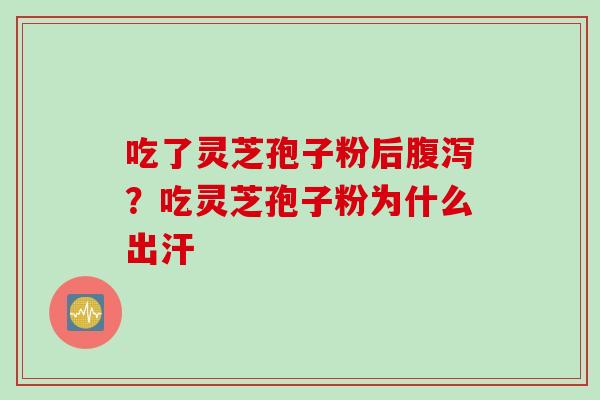 吃了灵芝孢子粉后腹泻？吃灵芝孢子粉为什么出汗