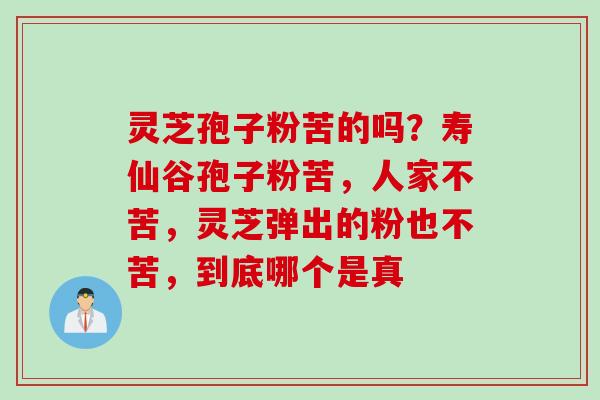 灵芝孢子粉苦的吗？寿仙谷孢子粉苦，人家不苦，灵芝弹出的粉也不苦，到底哪个是真