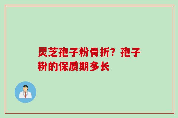 灵芝孢子粉骨折？孢子粉的保质期多长