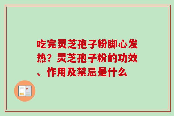 吃完灵芝孢子粉脚心发热？灵芝孢子粉的功效、作用及禁忌是什么