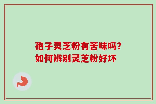 孢子灵芝粉有苦味吗？如何辨别灵芝粉好坏