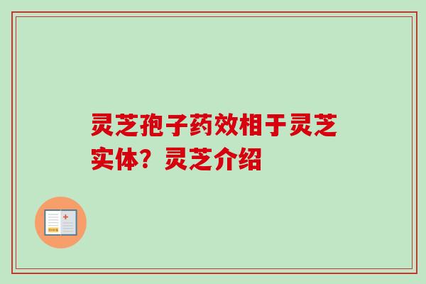 灵芝孢子药效相于灵芝实体？灵芝介绍