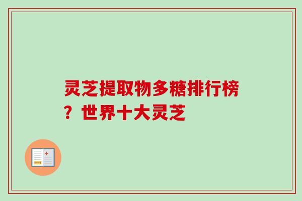 灵芝提取物多糖排行榜？世界十大灵芝
