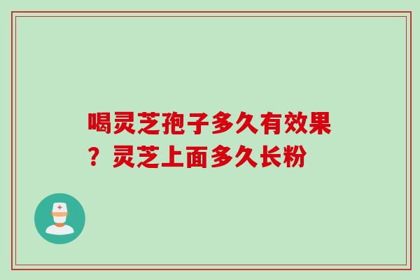 喝灵芝孢子多久有效果？灵芝上面多久长粉