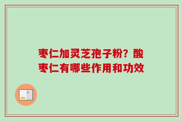 枣仁加灵芝孢子粉？酸枣仁有哪些作用和功效