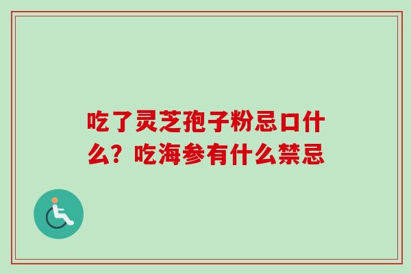 吃了灵芝孢子粉忌口什么？吃海参有什么禁忌