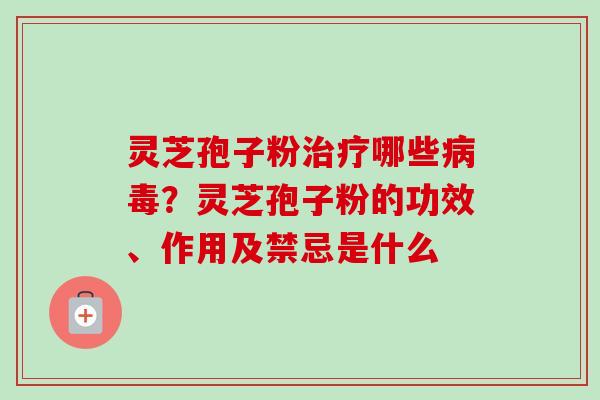 灵芝孢子粉治疗哪些病毒？灵芝孢子粉的功效、作用及禁忌是什么