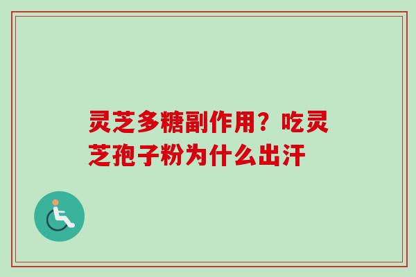 灵芝多糖副作用？吃灵芝孢子粉为什么出汗