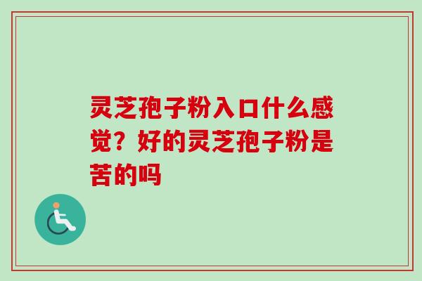 灵芝孢子粉入口什么感觉？好的灵芝孢子粉是苦的吗