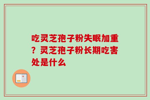 吃灵芝孢子粉失眠加重？灵芝孢子粉长期吃害处是什么