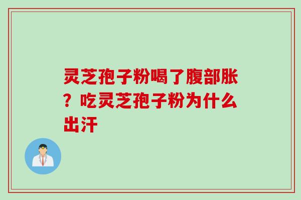 灵芝孢子粉喝了腹部胀？吃灵芝孢子粉为什么出汗