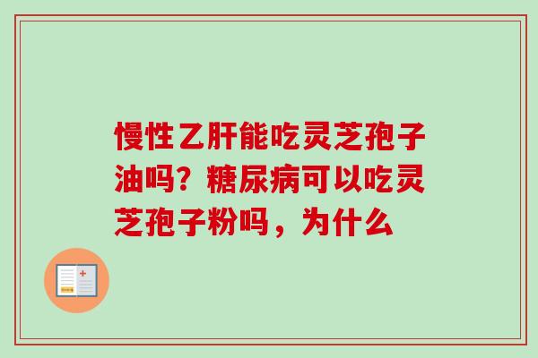 慢性乙肝能吃灵芝孢子油吗？糖尿病可以吃灵芝孢子粉吗，为什么