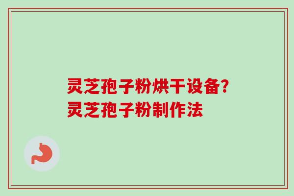 灵芝孢子粉烘干设备？灵芝孢子粉制作法