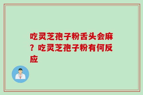 吃灵芝孢子粉舌头会麻？吃灵芝孢子粉有何反应