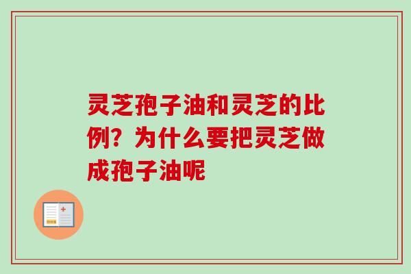 灵芝孢子油和灵芝的比例？为什么要把灵芝做成孢子油呢