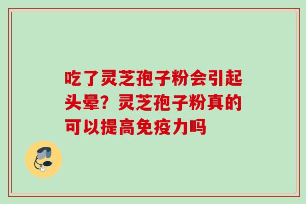 吃了灵芝孢子粉会引起头晕？灵芝孢子粉真的可以提高免疫力吗