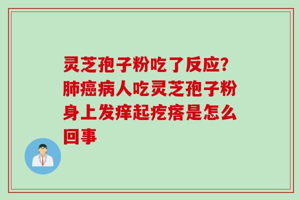 灵芝孢子粉吃了反应？肺癌病人吃灵芝孢子粉身上发痒起疙瘩是怎么回事