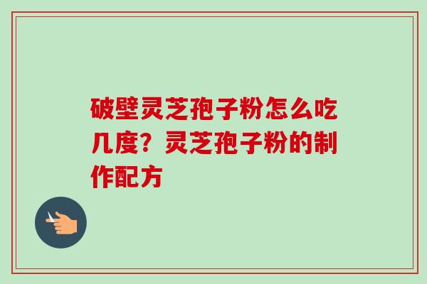破壁灵芝孢子粉怎么吃几度？灵芝孢子粉的制作配方