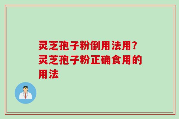灵芝孢子粉倒用法用？灵芝孢子粉正确食用的用法