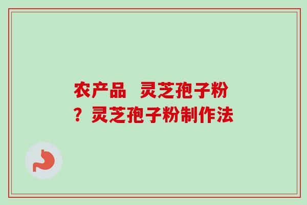 农产品  灵芝孢子粉？灵芝孢子粉制作法