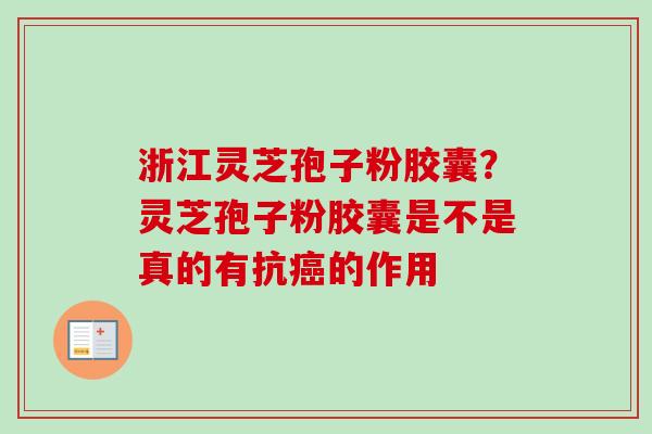 浙江灵芝孢子粉胶囊？灵芝孢子粉胶囊是不是真的有抗癌的作用
