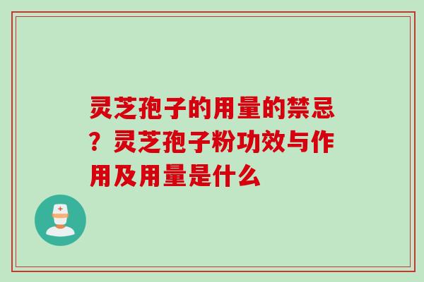 灵芝孢子的用量的禁忌？灵芝孢子粉功效与作用及用量是什么