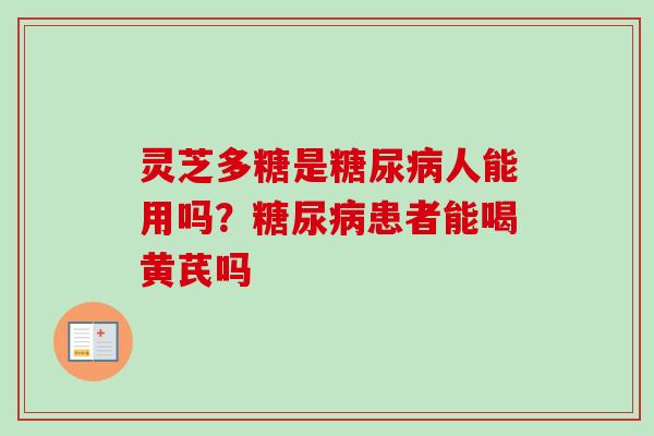 灵芝多糖是人能用吗？患者能喝黄芪吗