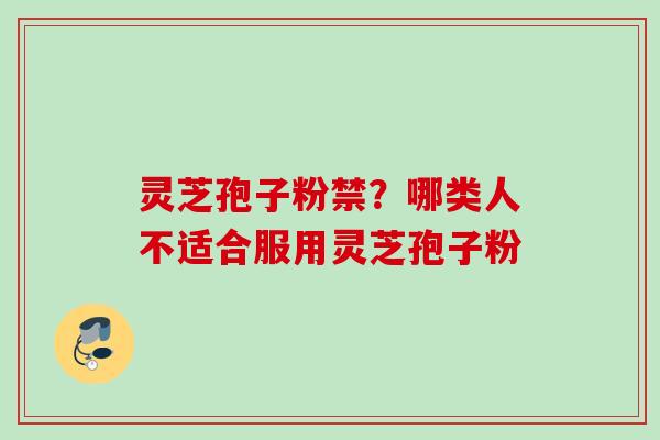 灵芝孢子粉禁？哪类人不适合服用灵芝孢子粉