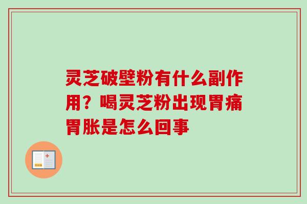 灵芝破壁粉有什么副作用？喝灵芝粉出现胃痛胃胀是怎么回事