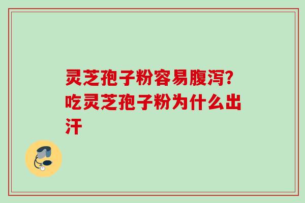 灵芝孢子粉容易腹泻？吃灵芝孢子粉为什么出汗