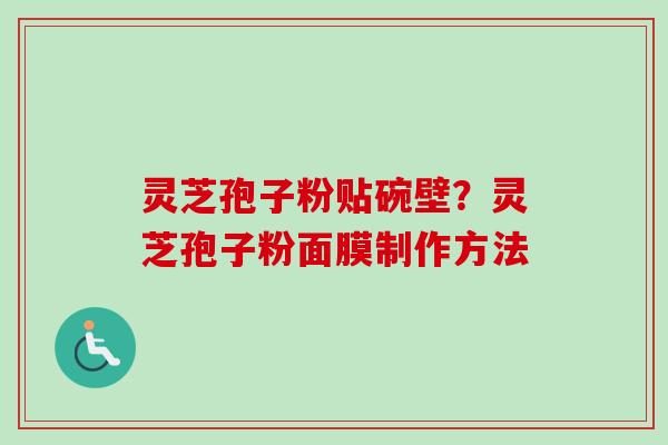 灵芝孢子粉贴碗壁？灵芝孢子粉面膜制作方法