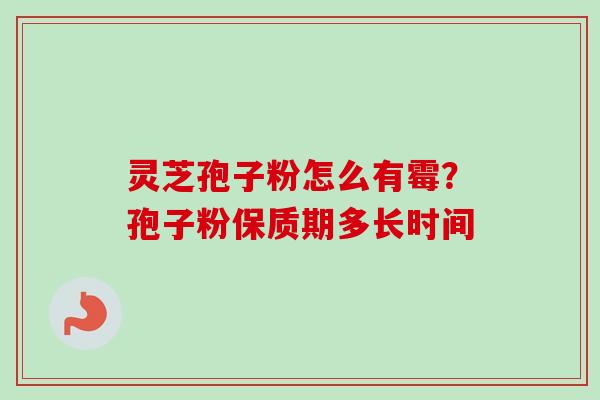 灵芝孢子粉怎么有霉？孢子粉保质期多长时间
