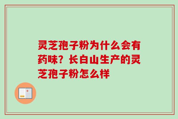 灵芝孢子粉为什么会有药味？长白山生产的灵芝孢子粉怎么样