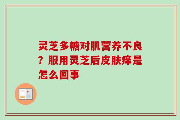 灵芝多糖对肌营养不良？服用灵芝后皮肤痒是怎么回事