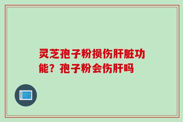 灵芝孢子粉损伤功能?孢子粉会伤吗 灵芝孢子粉损伤功能?孢子粉会伤吗