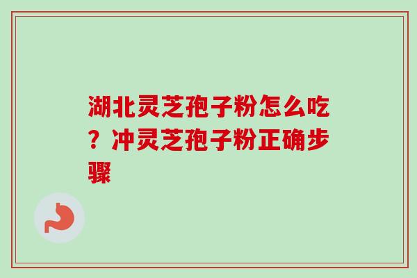 湖北灵芝孢子粉怎么吃？冲灵芝孢子粉正确步骤