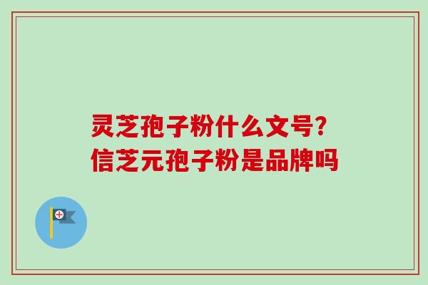 灵芝孢子粉什么文号？信芝元孢子粉是品牌吗