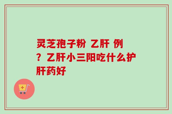 灵芝孢子粉  例？小三阳吃什么药好