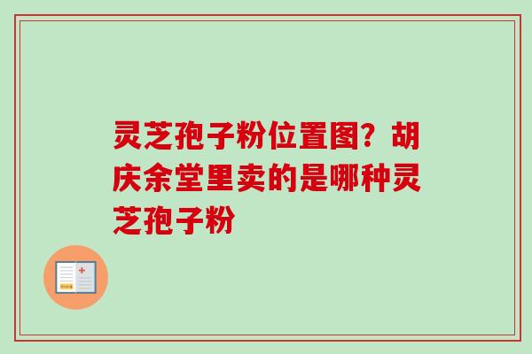 灵芝孢子粉位置图？胡庆余堂里卖的是哪种灵芝孢子粉