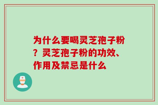 为什么要喝灵芝孢子粉?灵芝孢子粉的功效、作用及禁忌是什么 为什么要喝灵芝孢子粉?灵芝孢子粉的功效、作用及禁忌是什么