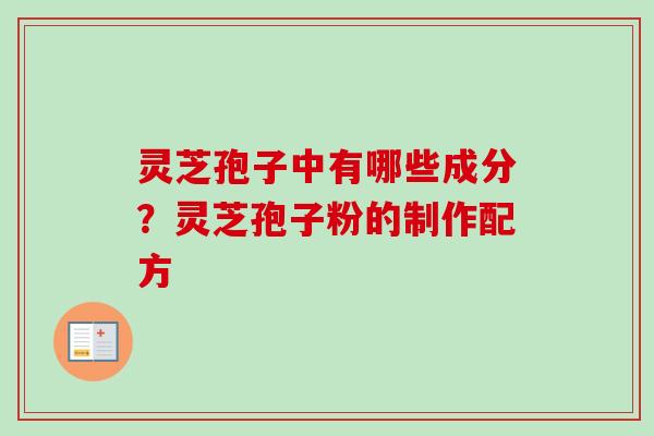 灵芝孢子中有哪些成分？灵芝孢子粉的制作配方