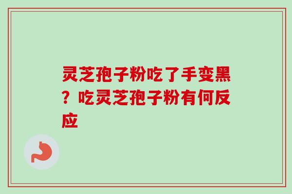 灵芝孢子粉吃了手变黑？吃灵芝孢子粉有何反应