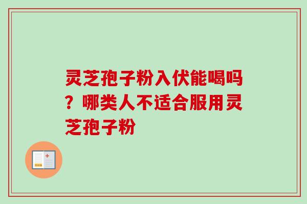 灵芝孢子粉入伏能喝吗？哪类人不适合服用灵芝孢子粉