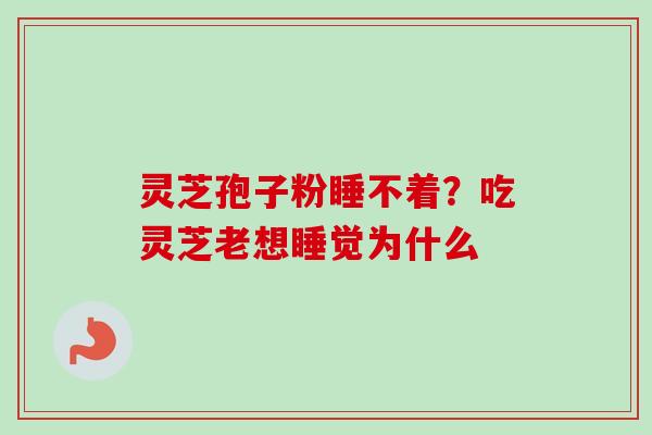 灵芝孢子粉睡不着？吃灵芝老想睡觉为什么