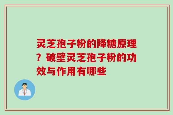 灵芝孢子粉的降糖原理？破壁灵芝孢子粉的功效与作用有哪些